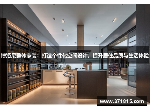 博洛尼整体家装：打造个性化空间设计，提升居住品质与生活体验