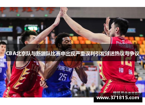 CBA北京队与新疆队比赛中出现严重误判引发球迷热议与争议