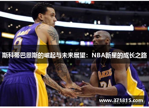 斯科蒂巴恩斯的崛起与未来展望：NBA新星的成长之路
