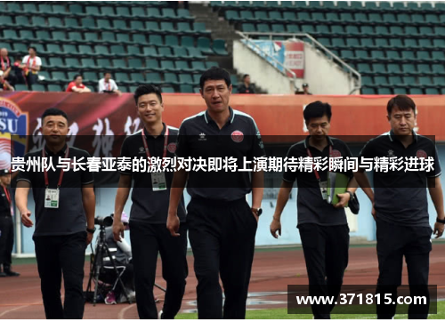 贵州队与长春亚泰的激烈对决即将上演期待精彩瞬间与精彩进球
